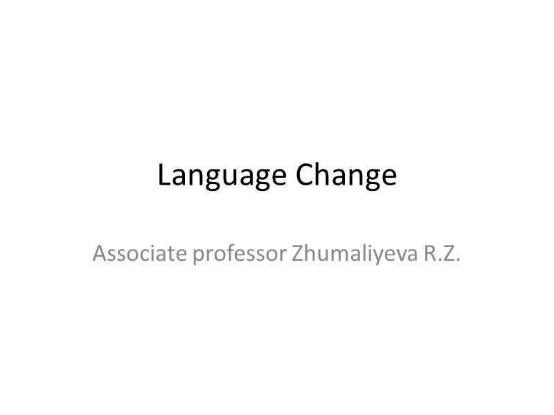 Language Change Associate professor Zhumaliyeva R.Z.
